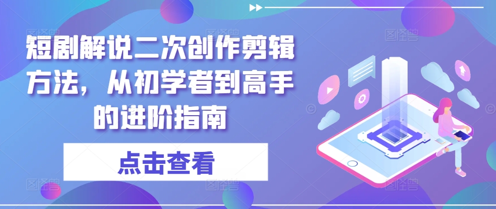 短剧解说二次创作剪辑方法，从初学者到高手的进阶指南-柯南聊项目