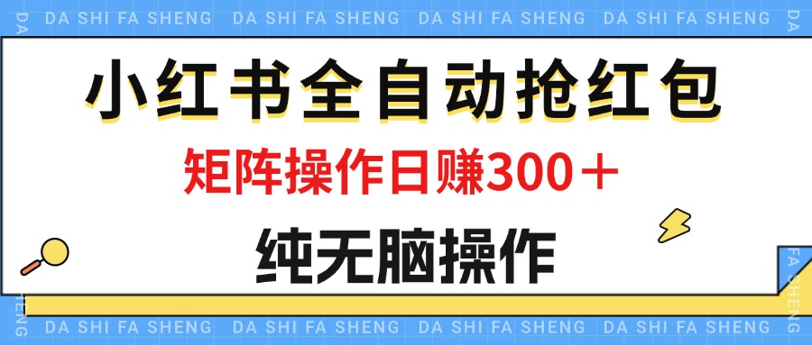 （12151期）最新小红书全自动抢红包，单号一天50＋  矩阵操作日入300＋，纯无脑操作-柯南聊项目