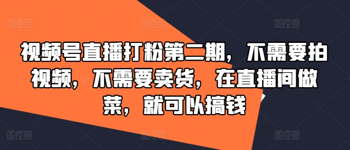 视频号直播打粉第二期，不需要拍视频，不需要卖货，在直播间做菜，就可以搞钱-柯南聊项目