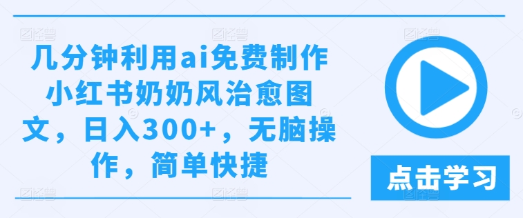 几分钟利用ai免费制作小红书奶奶风治愈图文，日入300+，无脑操作，简单快捷-柯南聊项目