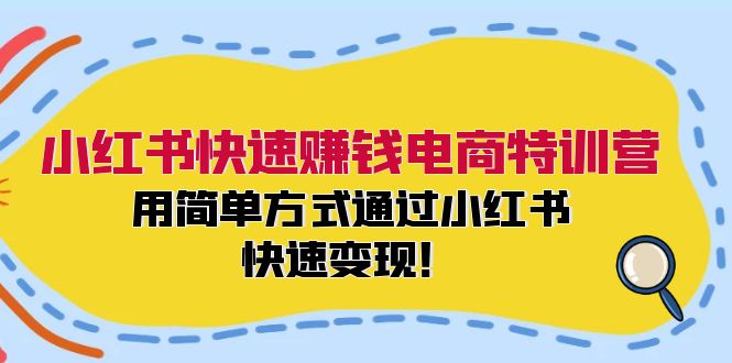 小红书快速赚钱电商特训营：用简单方式通过小红书快速变现！（55节）-柯南聊项目