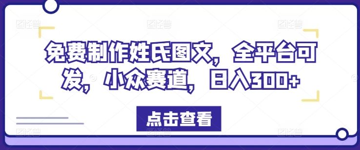 免费制作姓氏图文，全平台可发，小众赛道，日入300+【揭秘】-柯南聊项目