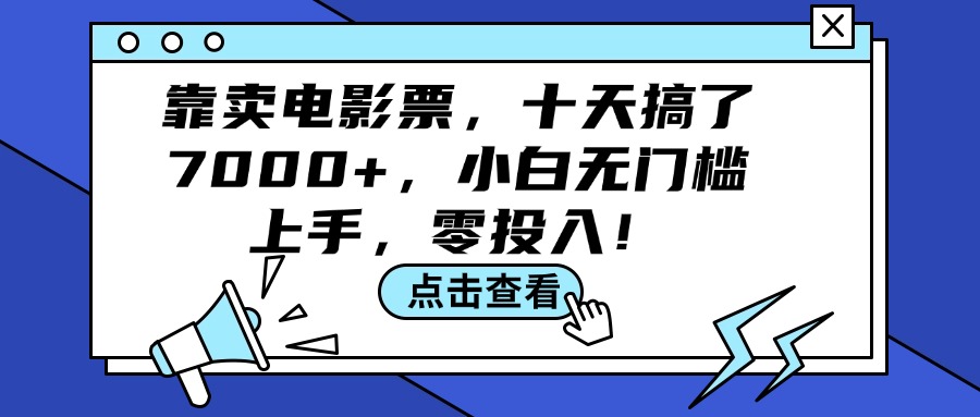（12161期）靠卖电影票，十天搞了7000+，小白无门槛上手，零投入！-柯南聊项目