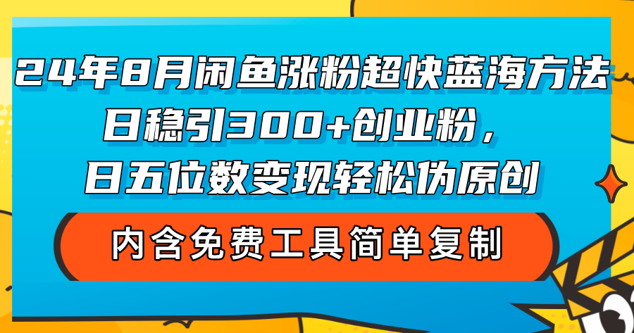 （12176期）24年8月闲鱼涨粉超快蓝海方法！日稳引300+创业粉，日五位数变现，轻松…-柯南聊项目
