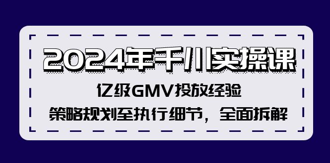 （12189期）2024年千川实操课，亿级GMV投放经验，策略规划至执行细节，全面拆解-柯南聊项目
