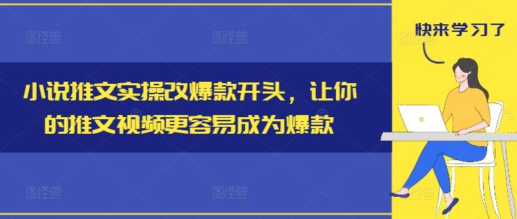 小说推文实操改爆款开头，让你的推文视频更容易成为爆款-柯南聊项目