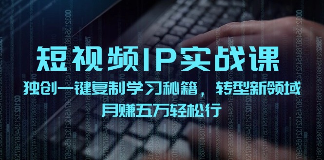 短视频IP实战课,独创一键复制学习秘籍,转战新领域,月赚五万轻松行-柯南聊项目