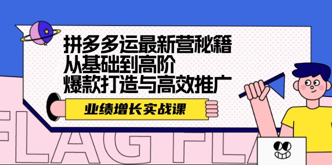 (12260期)拼多多运最新营秘籍:业绩 增长实战课,从基础到高阶,爆款打造与高效推广-柯南聊项目