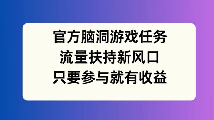 官方脑洞游戏任务，流量扶持新风口，只要参与就有收益【揭秘】-柯南聊项目