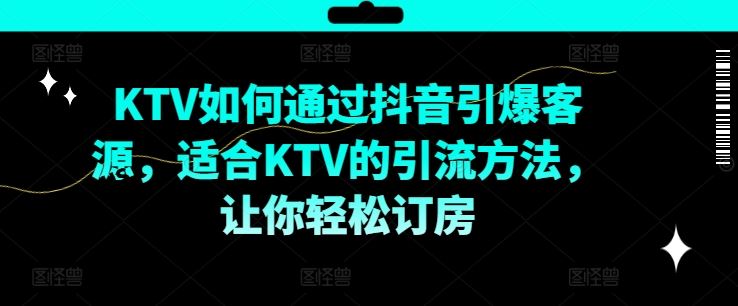 KTV抖音短视频营销，KTV如何通过抖音引爆客源，适合KTV的引流方法，让你轻松订房-柯南聊项目