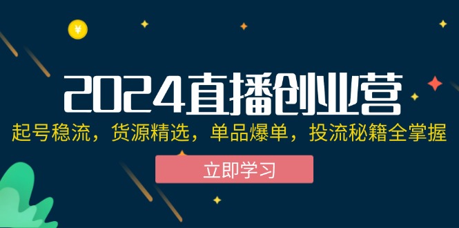 （12308期）2024直播创业营：起号稳流，货源精选，单品爆单，投流秘籍全掌握-柯南聊项目