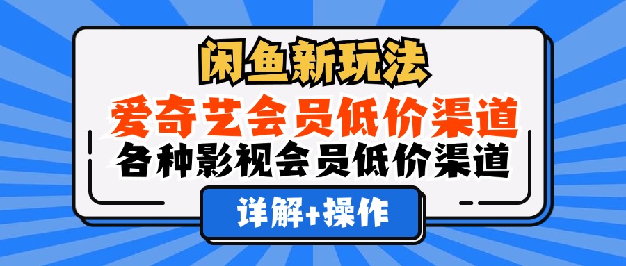 （12320期）闲鱼新玩法，爱奇艺会员低价渠道，各种影视会员低价渠道详解-柯南聊项目