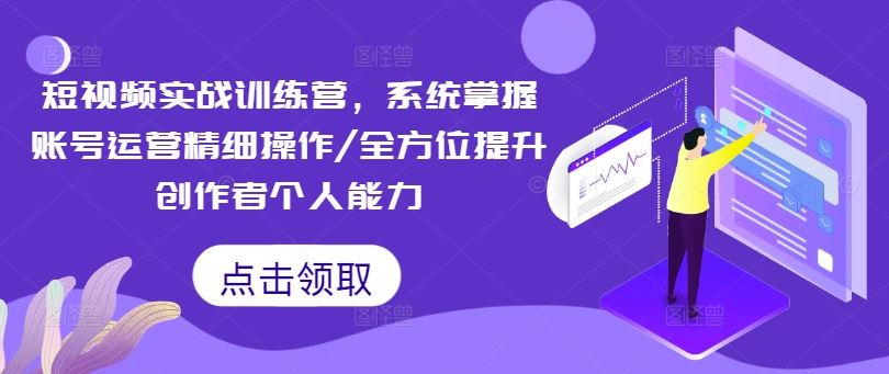 短视频实战训练营，系统掌握账号运营精细操作/全方位提升创作者个人能力-柯南聊项目