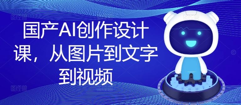 国产AI创作设计课，从图片到文字到视频-柯南聊项目