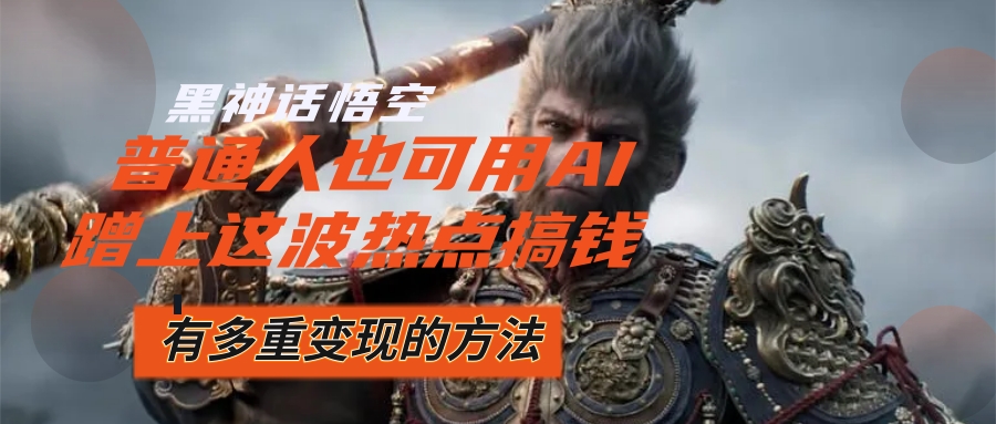 （12414期）黑神话悟空爆火，已经有人利用这波流量变现几十万，普通人也可用AI蹭上…-柯南聊项目