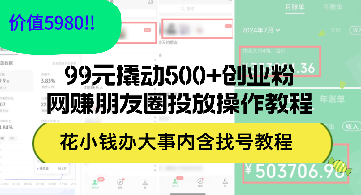 （12431期）99元撬动500+创业粉，网赚朋友圈投放操作教程价值5980！花小钱办大事内…-柯南聊项目