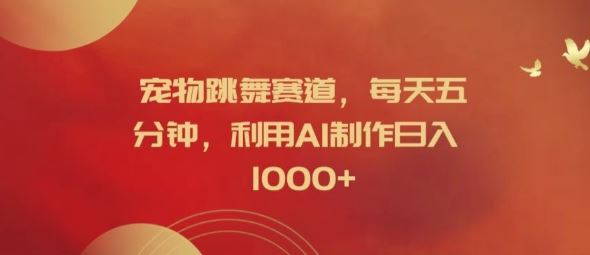 宠物跳舞赛道，每天五分钟，利用AI制作日入1k【揭秘】-柯南聊项目