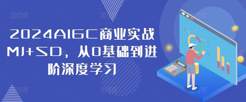 2024AIGC商业实战MJ+SD，从0基础到进阶深度学习-柯南聊项目