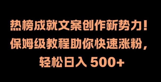 热榜成就文案创作新势力，保姆级教程助你快速涨粉，轻松日入 500+【揭秘】-柯南聊项目