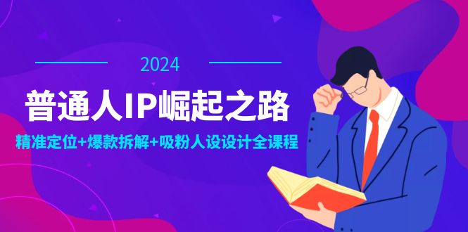 普通人IP崛起之路：打造个人品牌，精准定位+爆款拆解+吸粉人设设计全课程-柯南聊项目