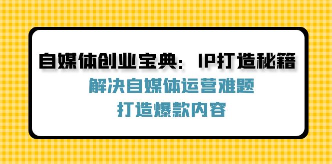 自媒体创业宝典：IP打造秘籍：解决自媒体运营难题，打造爆款内容-柯南聊项目
