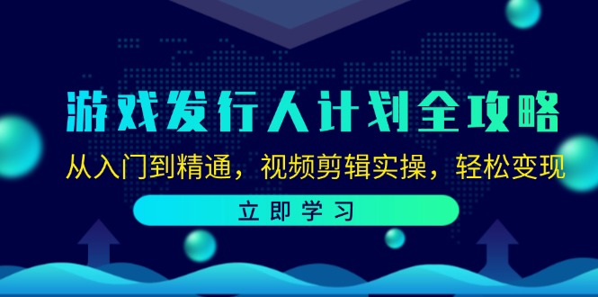 （12478期）游戏发行人计划全攻略：从入门到精通，视频剪辑实操，轻松变现-柯南聊项目