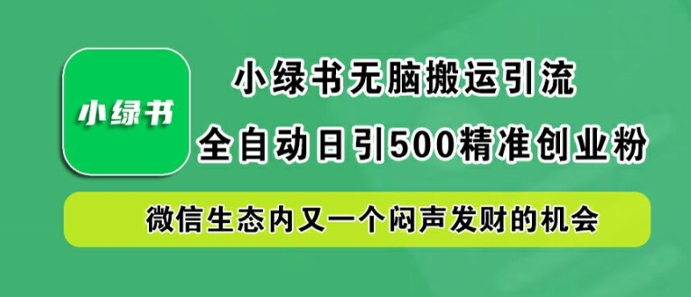 小绿书无脑搬运引流，全自动日引500精准创业粉，微信生态内又一个闷声发财的机会【揭秘】-柯南聊项目
