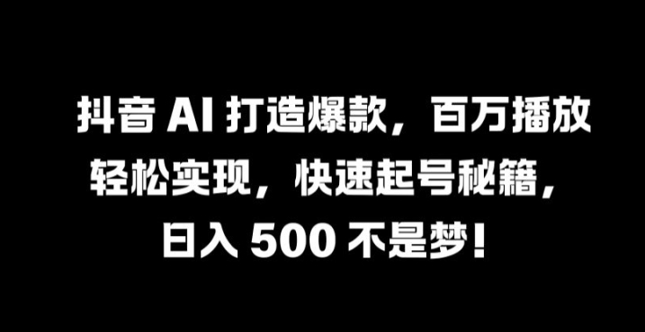 抖音 AI 打造爆款，百万播放轻松实现，快速起号秘籍【揭秘】-柯南聊项目