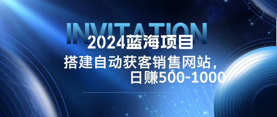 2024蓝海项目，搭建销售网站，自动获客，日赚500-1000-柯南聊项目