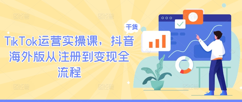 TikTok运营实操课，抖音海外版从注册到变现全流程-柯南聊项目