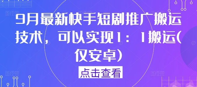 9月最新快手短剧推广搬运技术，可以实现1：1搬运(仅安卓)-柯南聊项目
