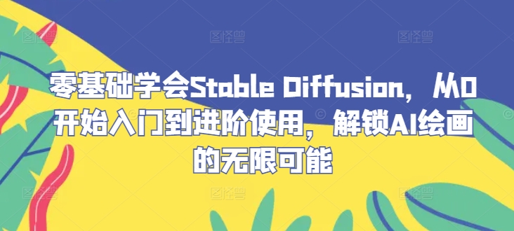 零基础学会Stable Diffusion，从0开始入门到进阶使用，解锁AI绘画的无限可能-柯南聊项目