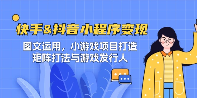 快手&抖音-小程序变现 图文运用/小游戏项目打造/矩阵打法与游戏发行人-柯南聊项目