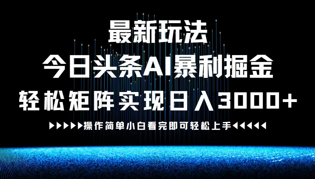 最新今日头条AI暴利掘金玩法，轻松矩阵日入3000+-柯南聊项目