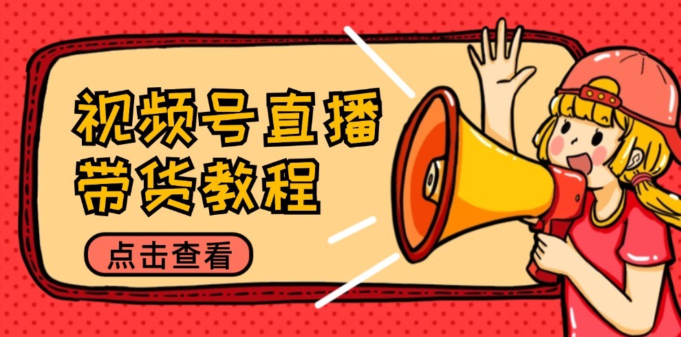 视频号直播带货教程：选品思路与话术拆解/掌握多种带货套路/提升直播效果-柯南聊项目