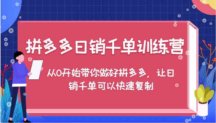 拼多多日销千单训练营，从0开始带你做好拼多多，让日销千单可以快速复制-柯南聊项目
