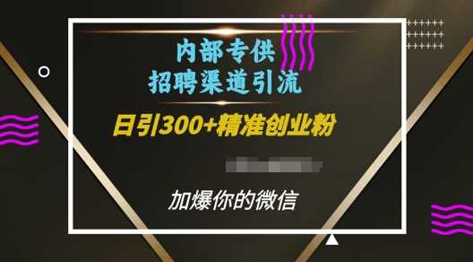 内部招聘渠道日引流300+创业粉，加爆你的微信【揭秘】-柯南聊项目