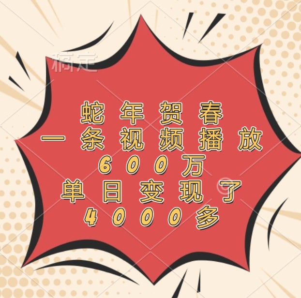 蛇年贺春，一条视频播放600万，单日变现了4000多-柯南聊项目