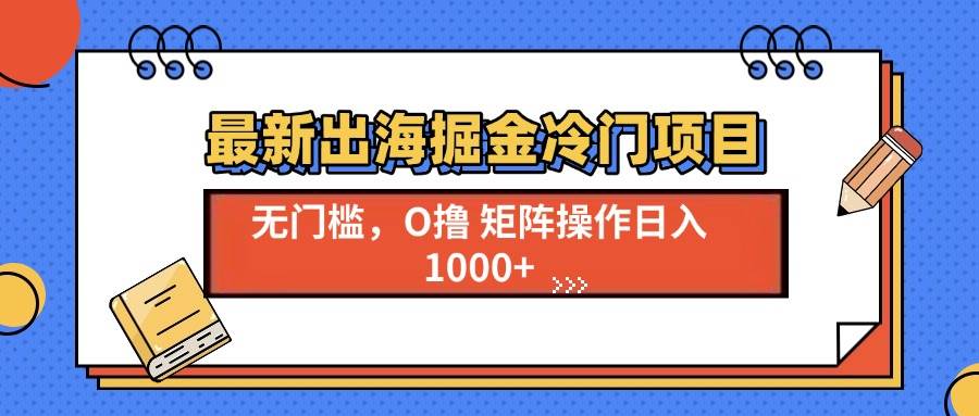 （13672期）最新出海掘金冷门项目，单号日入1000+-柯南聊项目