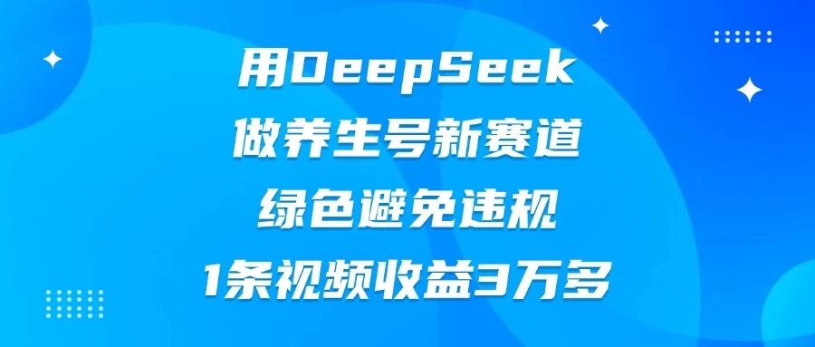 用DeepSeek做养生号新赛道，绿色避免违规，1条视频收益3万多-柯南聊项目