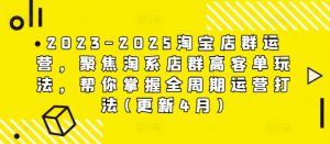 2023-2025淘宝店群运营，聚焦淘系店群高客单玩法，帮你掌握全周期运营打法(更新4月)-柯南聊项目