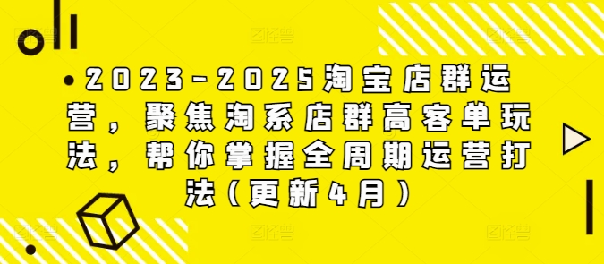 2023-2025淘宝店群运营，聚焦淘系店群高客单玩法，帮你掌握全周期运营打法(更新4月)-柯南聊项目