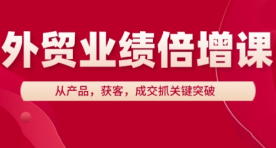 外贸业绩倍增课，从产品，获客，成交抓关键突破-柯南聊项目