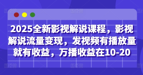 2025全新影视解说课程，影视解说流量变现，发视频有播放量就有收益，万播收益在10-20-柯南聊项目