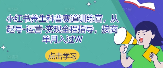 小红书养生科普赛道训练营，从起号-运营-变现全程指导，接商单月入过W-柯南聊项目