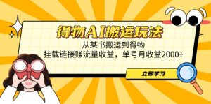 得物AI搬运玩法，从某书搬运到得物，挂载链接赚流量收益，单号月收益2000+-柯南聊项目