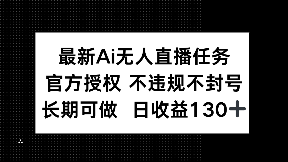 最新AI无人直播任务，官方授权 不违规不封号，长期可做，日收益130+-柯南聊项目