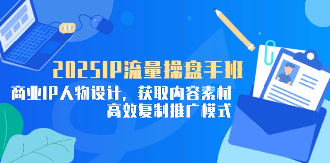 2025IP流量操盘手班，商业IP人物设计，获取内容素材，高效复制推广模式-柯南聊项目