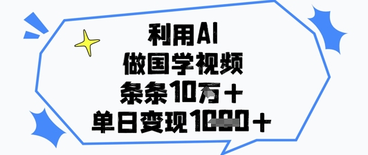 利用AI做国学视频，条条点赞10w+，单日变现1k+-柯南聊项目