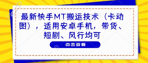 最新快手MT搬运技术(卡动图)，适用安卓手机，带货、短剧、风行均可-柯南聊项目